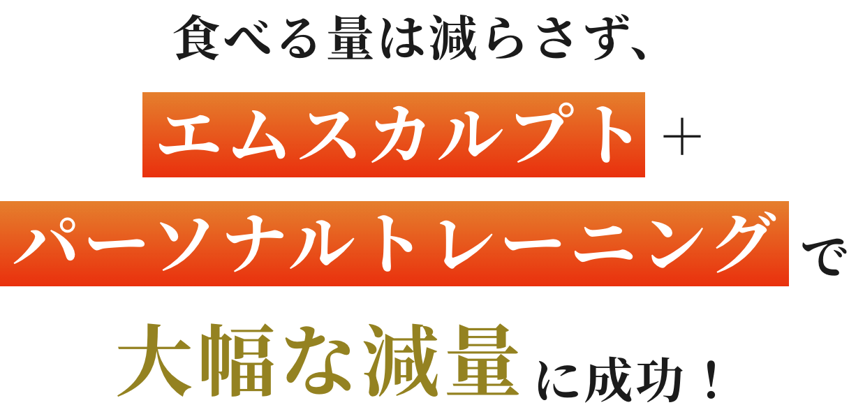 食べる量は減らさず、エムスカルプト＋パーソナルトレーニングで大幅な減量に成功！