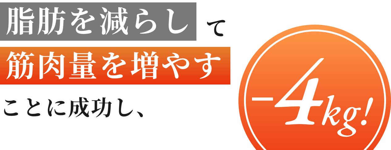 脂肪を減らして筋肉量を増やすことに成功し、−4kg