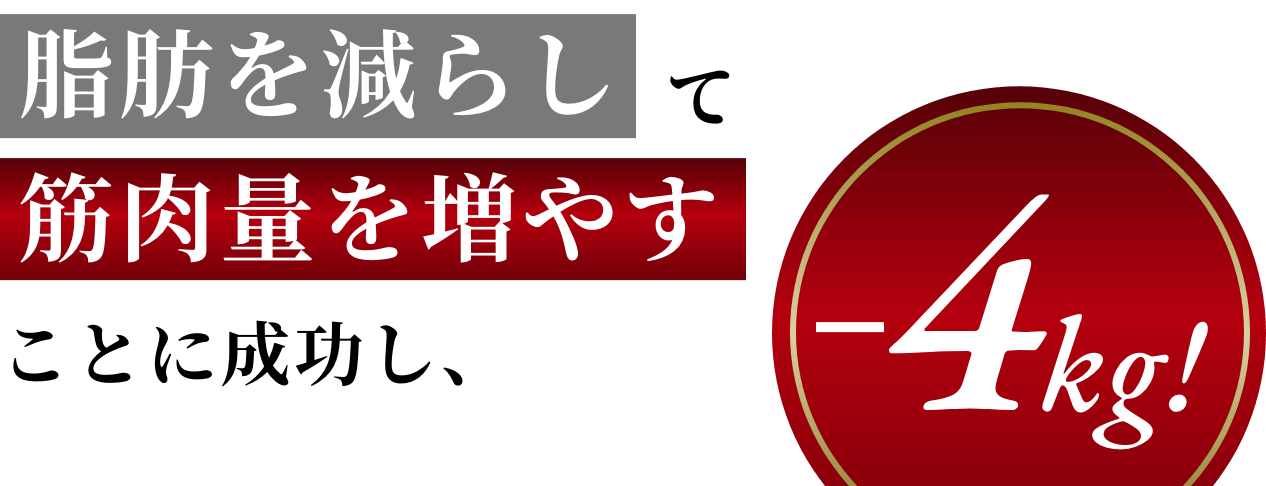 脂肪を減らして筋肉量を増やすことに成功し、−4kg