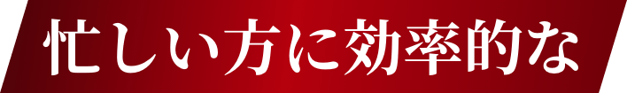 忙しい方に効率的な